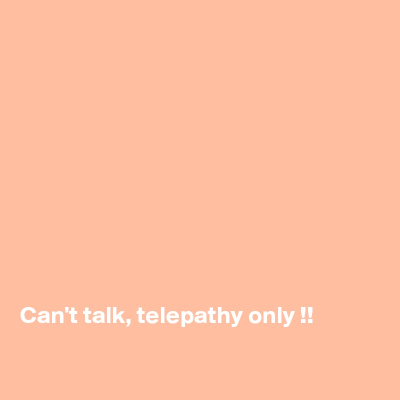 










Can't talk, telepathy only !!


