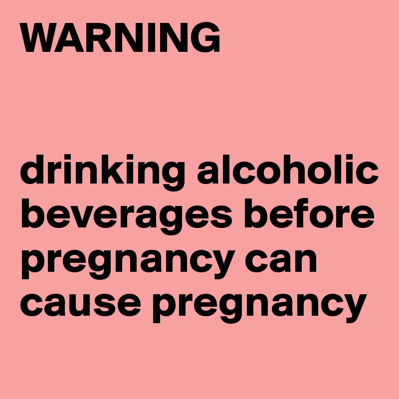 WARNING


drinking alcoholic beverages before pregnancy can cause pregnancy
