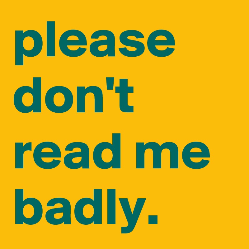 please don't read me badly.