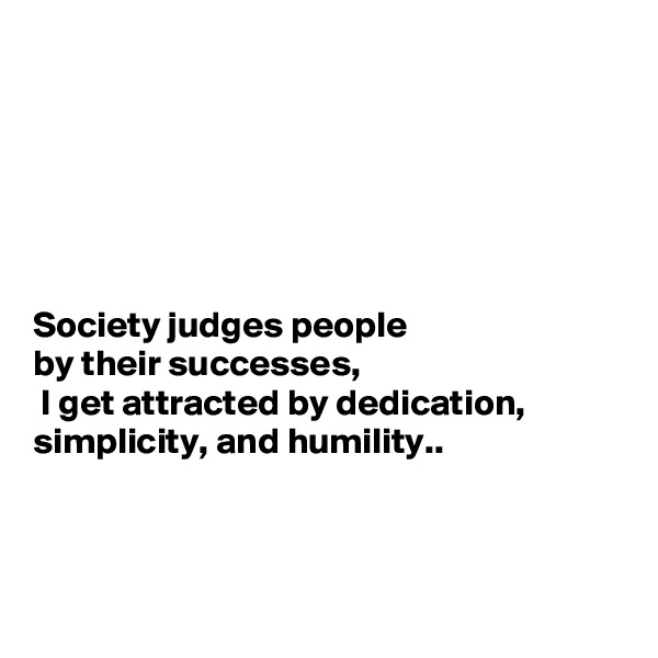 






Society judges people 
by their successes,
 I get attracted by dedication, simplicity, and humility..



