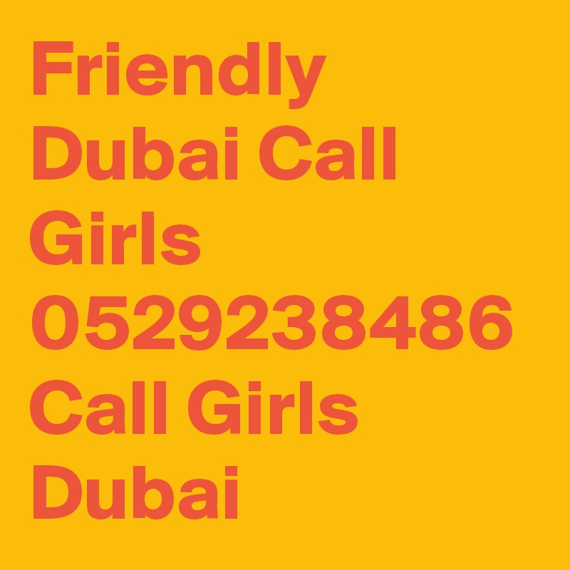 Friendly Dubai Call Girls 0529238486 Call Girls Dubai
