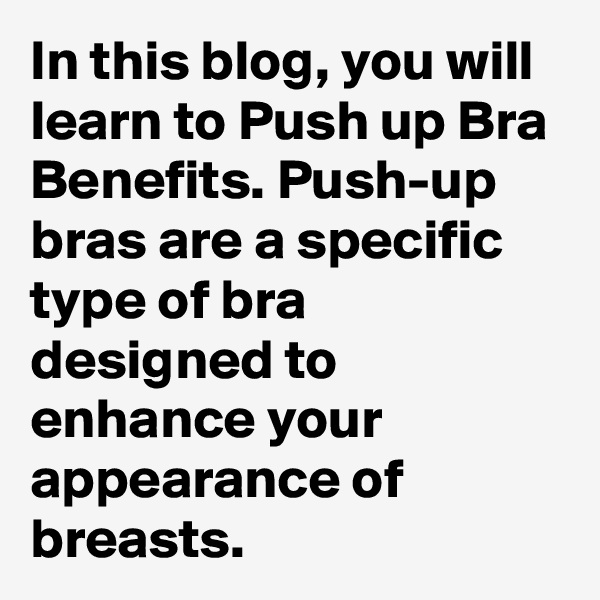 In this blog, you will learn to Push up Bra Benefits. Push-up bras are a specific type of bra designed to enhance your appearance of breasts.