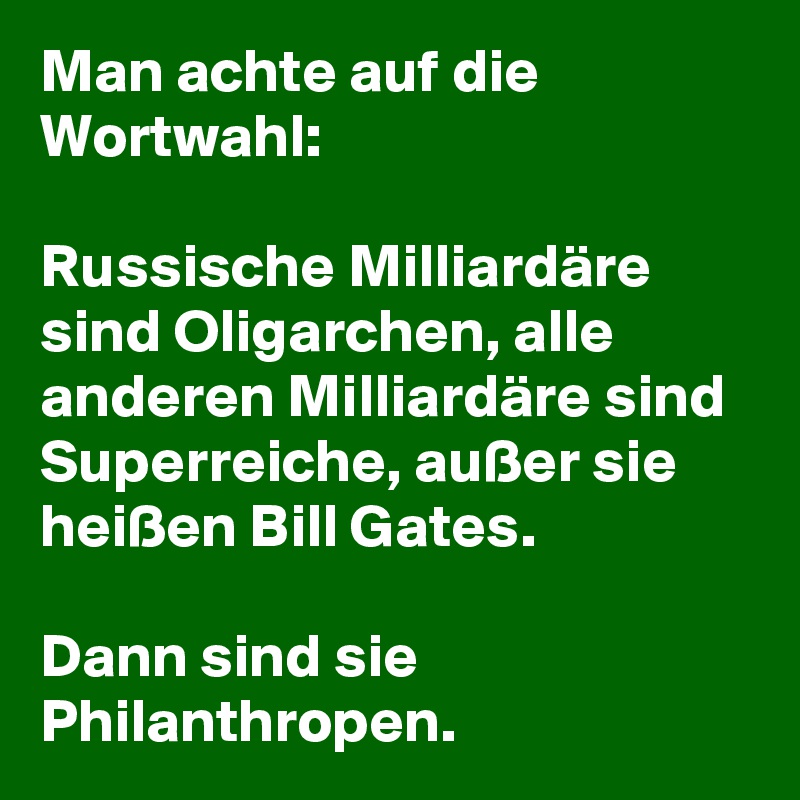Man achte auf die Wortwahl: 

Russische Milliardäre sind Oligarchen, alle anderen Milliardäre sind Superreiche, außer sie heißen Bill Gates. 

Dann sind sie Philanthropen.