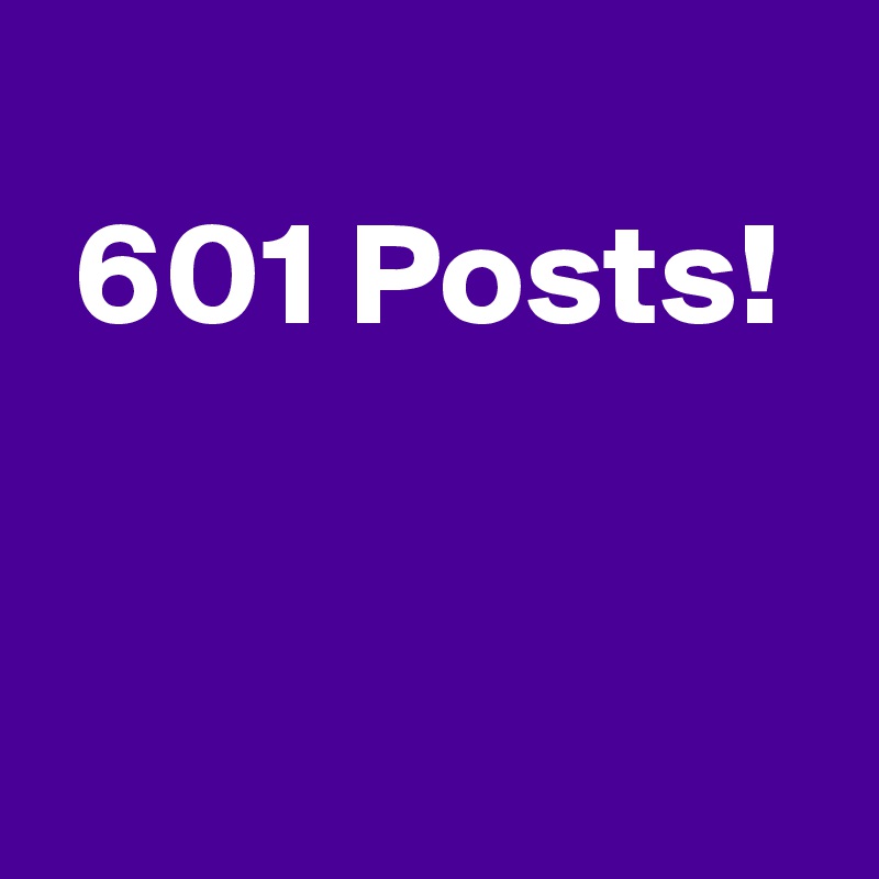 
 601 Posts!



