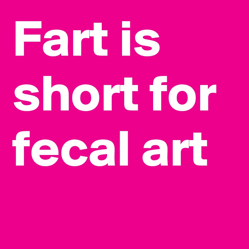 Fart is short for fecal art