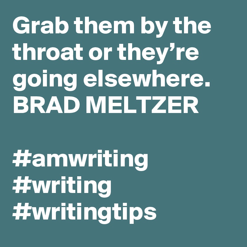 Grab them by the throat or they’re going elsewhere.
BRAD MELTZER

#amwriting #writing #writingtips