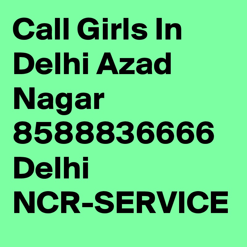 Call Girls In Delhi Azad Nagar  8588836666  Delhi NCR-SERVICE