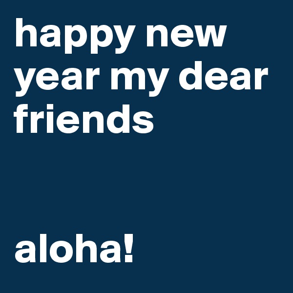 happy new year my dear friends


aloha!