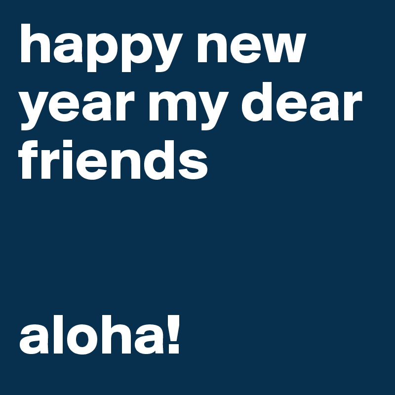 happy new year my dear friends


aloha!