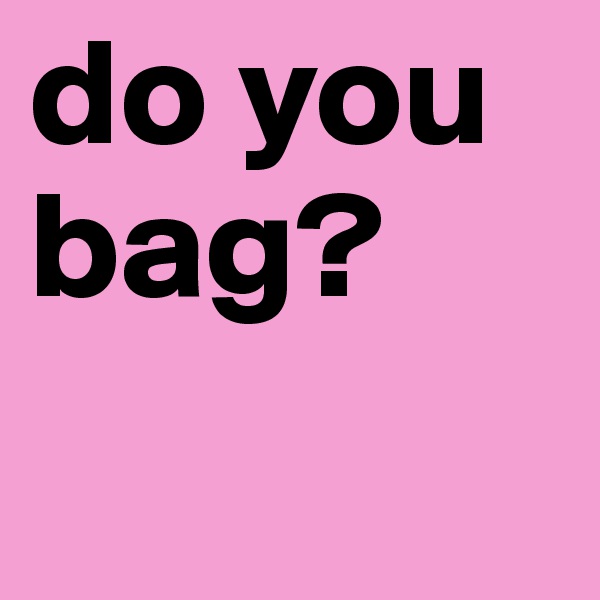 do you bag?