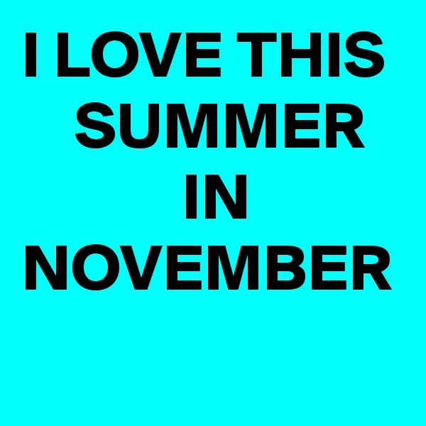 I LOVE THIS     SUMMER               IN NOVEMBER