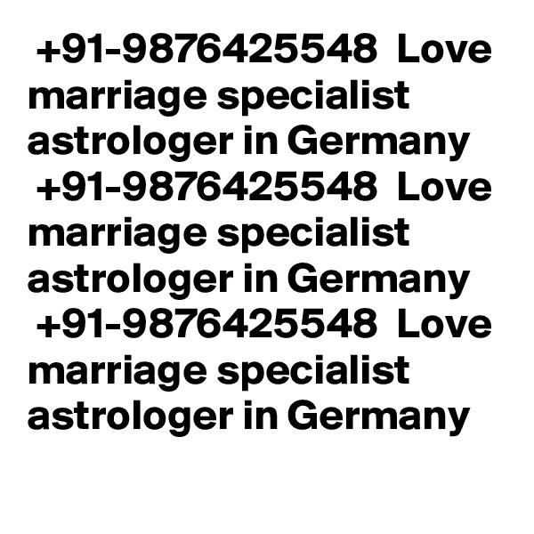  +91-9876425548  Love marriage specialist astrologer in Germany
 +91-9876425548  Love marriage specialist astrologer in Germany
 +91-9876425548  Love marriage specialist astrologer in Germany
