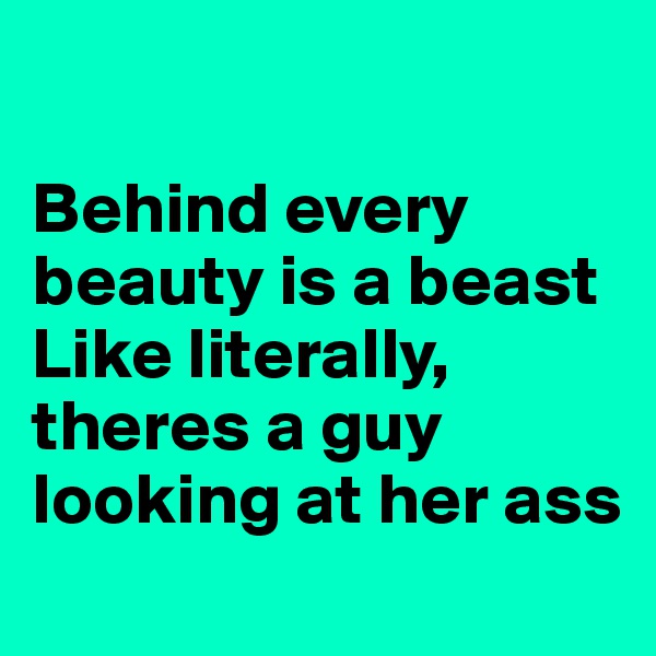 

Behind every beauty is a beast
Like literally, theres a guy looking at her ass 