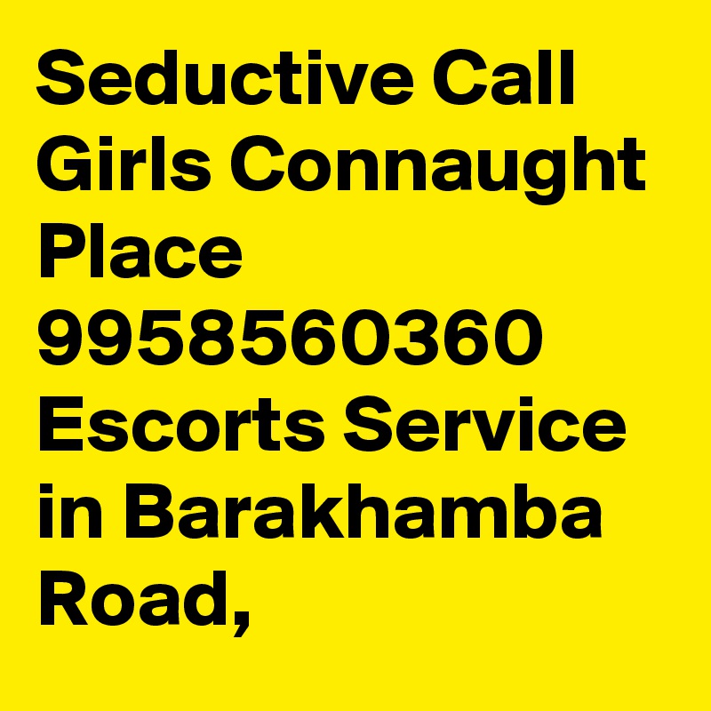 Seductive Call Girls Connaught Place 9958560360 Escorts Service in Barakhamba Road, 