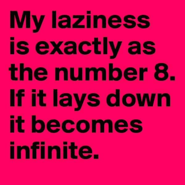 My laziness is exactly as the number 8. If it lays down it becomes infinite.