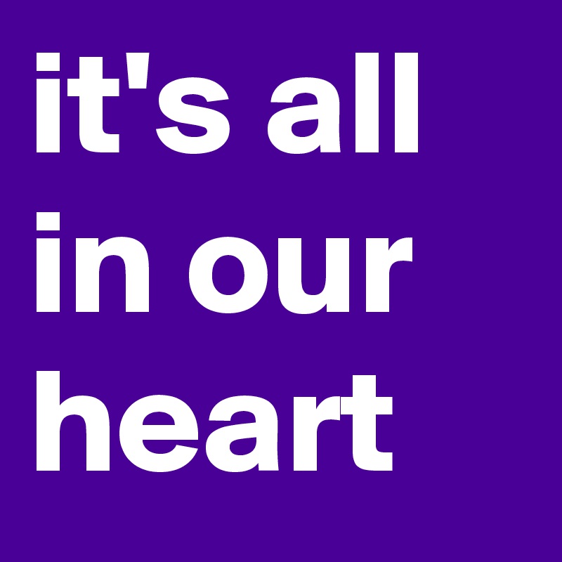 it's all in our heart