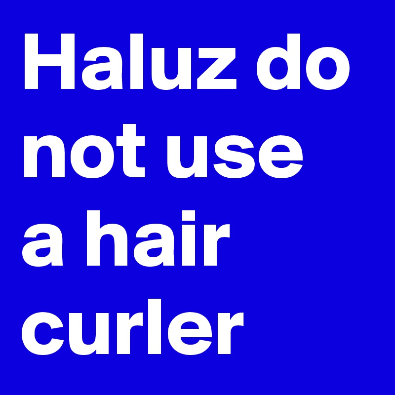 Haluz do not use a hair curler