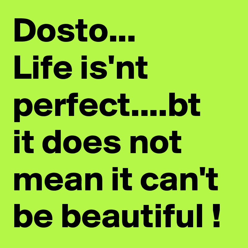 Dosto...
Life is'nt perfect....bt it does not mean it can't be beautiful !