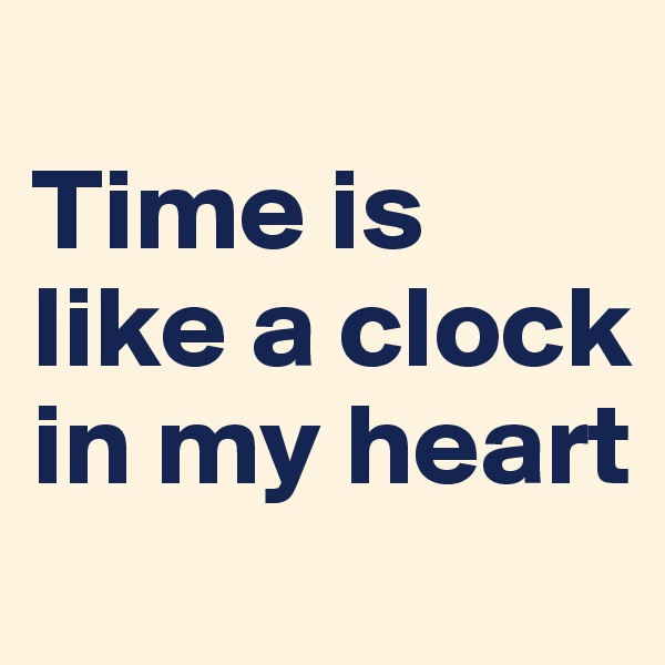 
Time is like a clock in my heart
