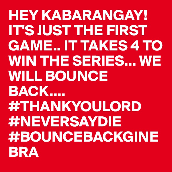 HEY KABARANGAY! IT'S JUST THE FIRST GAME.. IT TAKES 4 TO WIN THE SERIES... WE WILL BOUNCE BACK.... #THANKYOULORD
#NEVERSAYDIE #BOUNCEBACKGINEBRA 