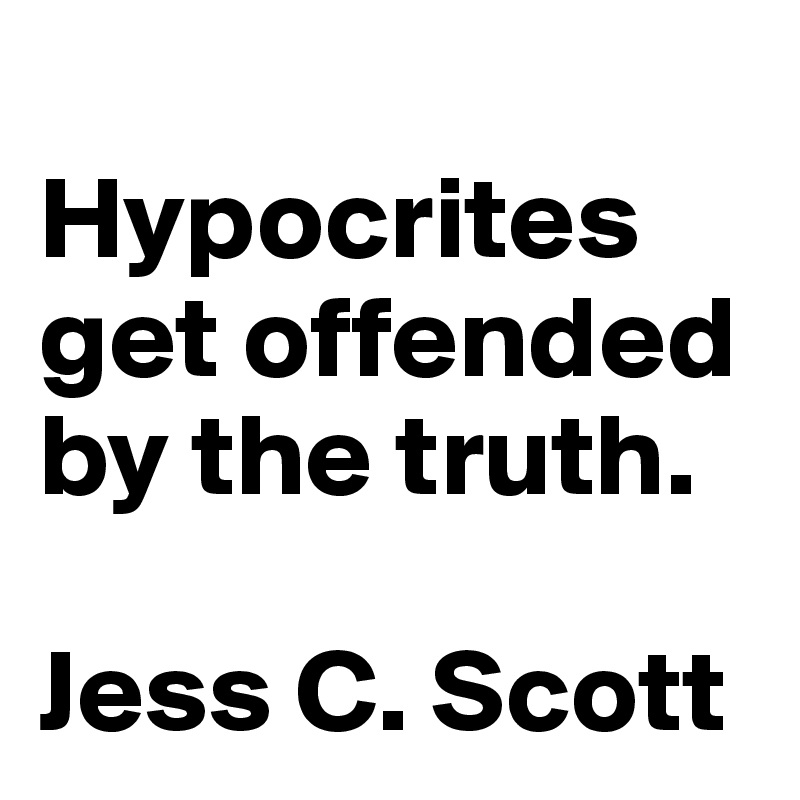 
Hypocrites get offended by the truth.

Jess C. Scott