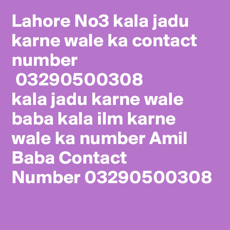 Lahore No3 kala jadu karne wale ka contact number
 03290500308
kala jadu karne wale baba kala ilm karne wale ka number Amil Baba Contact Number 03290500308