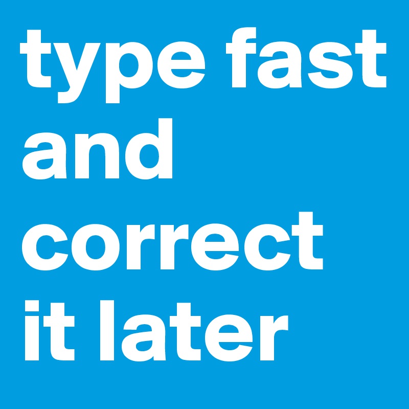 type fast and correct it later