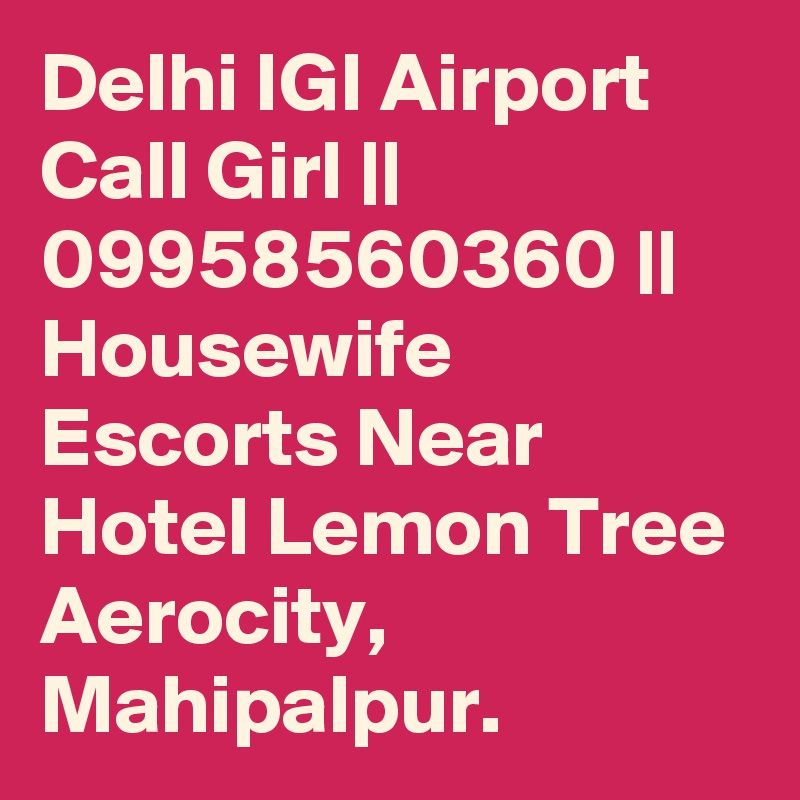 Delhi IGI Airport Call Girl || 09958560360 || Housewife Escorts Near Hotel Lemon Tree Aerocity, Mahipalpur.