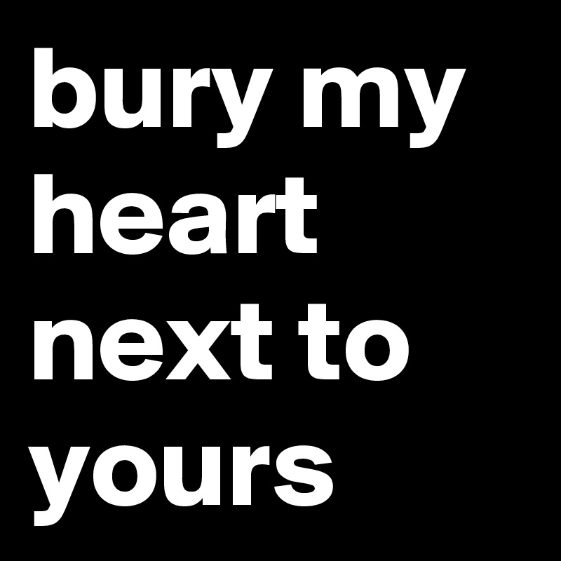 bury my heart next to yours 