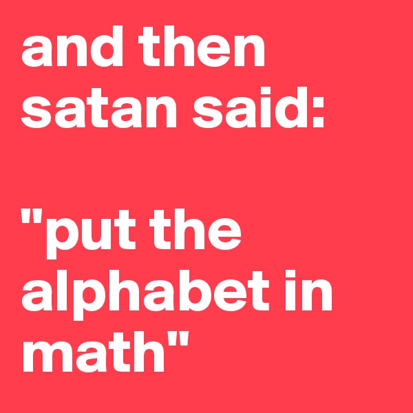 and then satan said:

"put the alphabet in math"