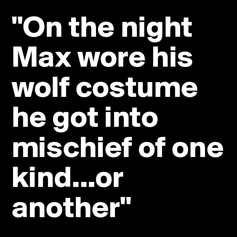 "On the night Max wore his wolf costume he got into mischief of one kind...or another" 