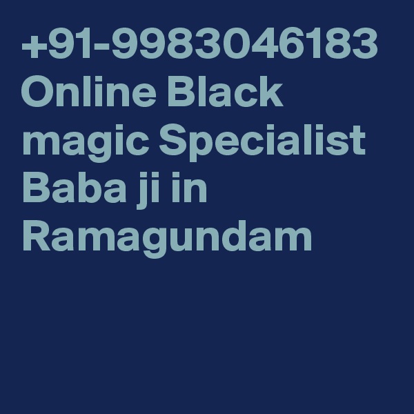 +91-9983046183 Online Black magic Specialist Baba ji in Ramagundam 
