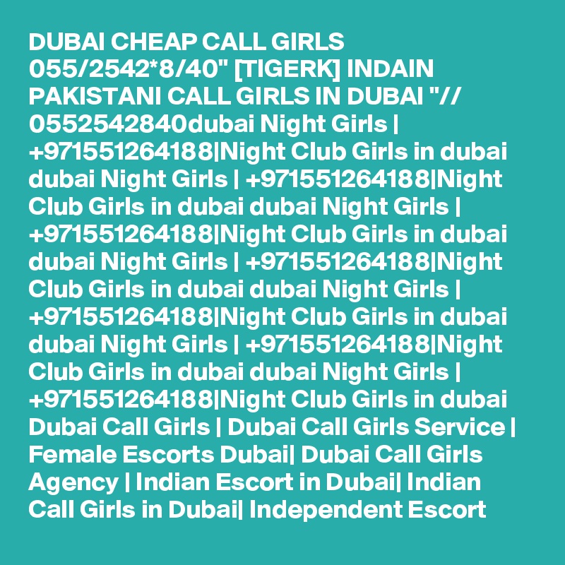 DUBAI CHEAP CALL GIRLS 055/2542*8/40" [TIGERK] INDAIN PAKISTANI CALL GIRLS IN DUBAI "// 0552542840dubai Night Girls | +971551264188|Night Club Girls in dubai dubai Night Girls | +971551264188|Night Club Girls in dubai dubai Night Girls | +971551264188|Night Club Girls in dubai dubai Night Girls | +971551264188|Night Club Girls in dubai dubai Night Girls | +971551264188|Night Club Girls in dubai dubai Night Girls | +971551264188|Night Club Girls in dubai dubai Night Girls | +971551264188|Night Club Girls in dubai Dubai Call Girls | Dubai Call Girls Service | Female Escorts Dubai| Dubai Call Girls Agency | Indian Escort in Dubai| Indian Call Girls in Dubai| Independent Escort 