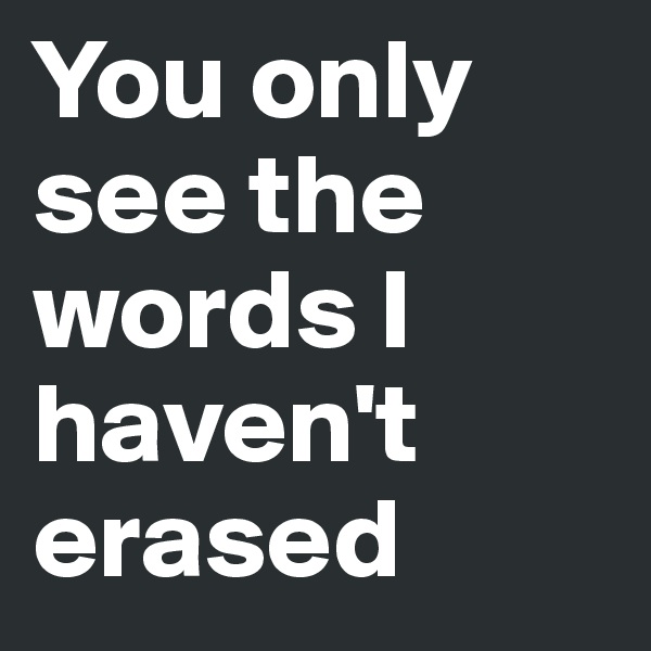 You only see the words I haven't erased 