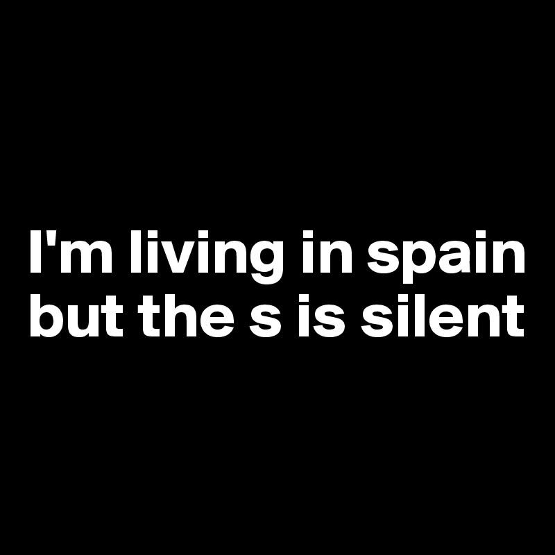 


I'm living in spain but the s is silent

