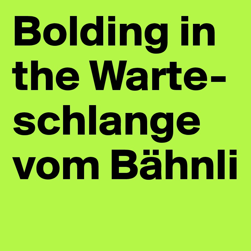 Bolding in the Warte-schlange vom Bähnli 