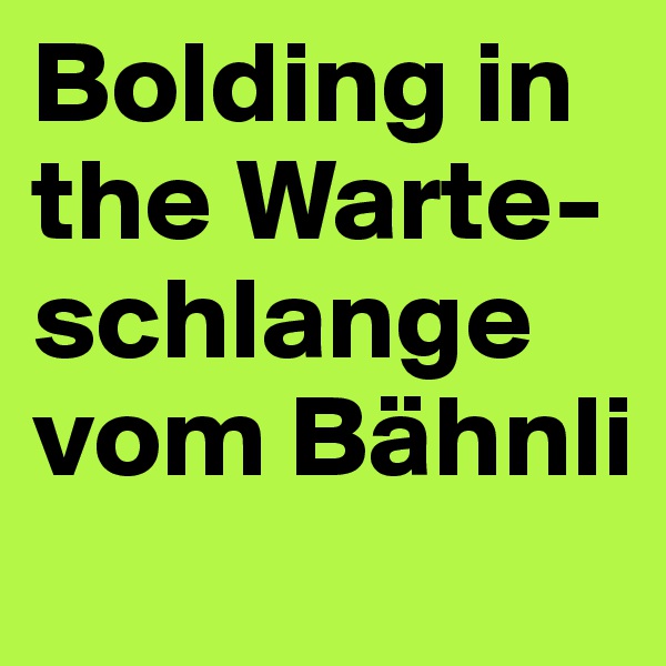 Bolding in the Warte-schlange vom Bähnli 