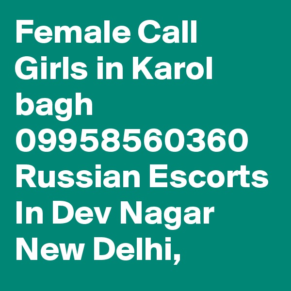 Female Call Girls in Karol bagh 09958560360 Russian Escorts In Dev Nagar New Delhi, 