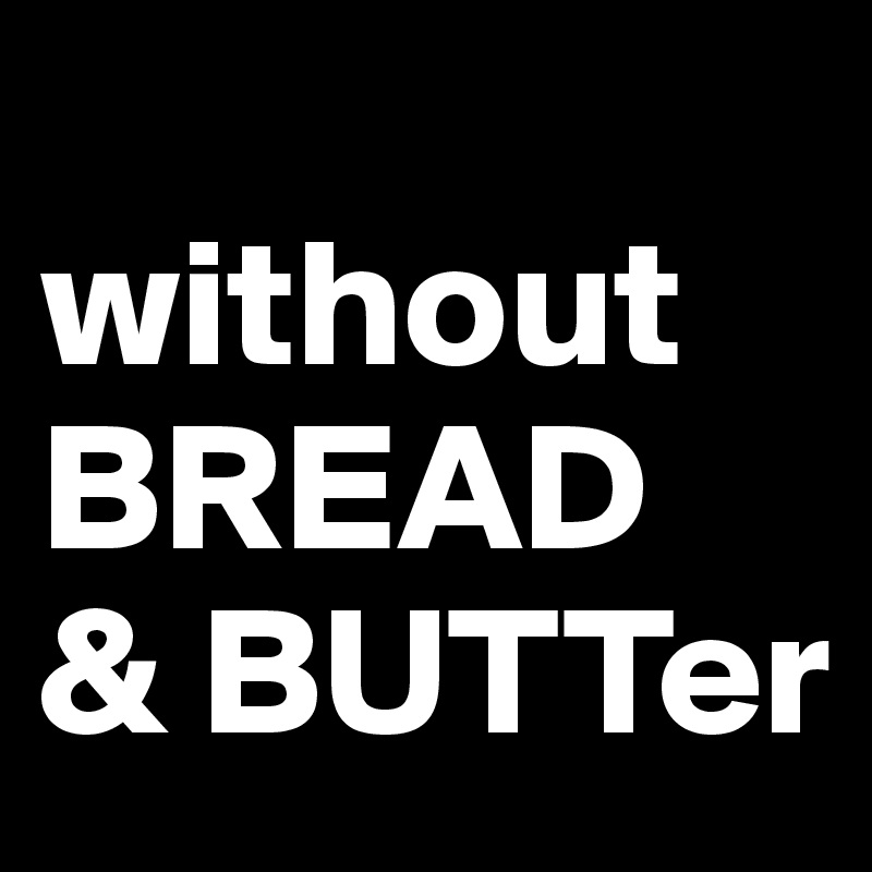 
without 
BREAD 
& BUTTer
