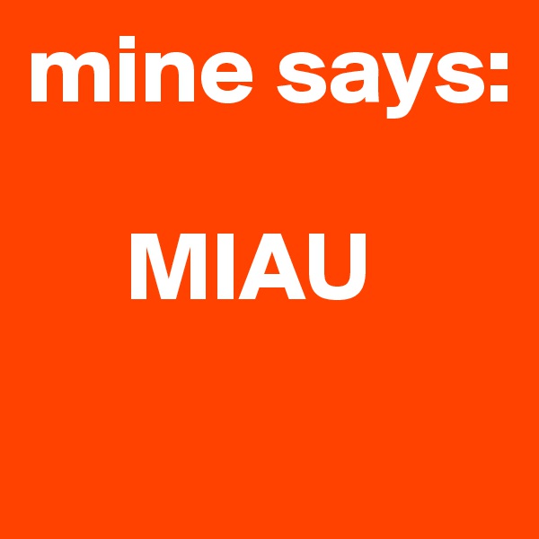 mine says:

     MIAU
