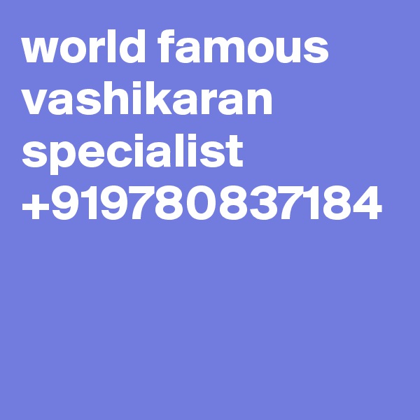 world famous vashikaran specialist +919780837184