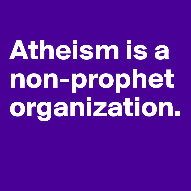 
Atheism is a non-prophet organization.
