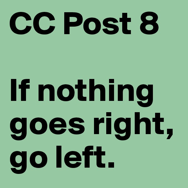 CC Post 8

If nothing goes right, go left. 