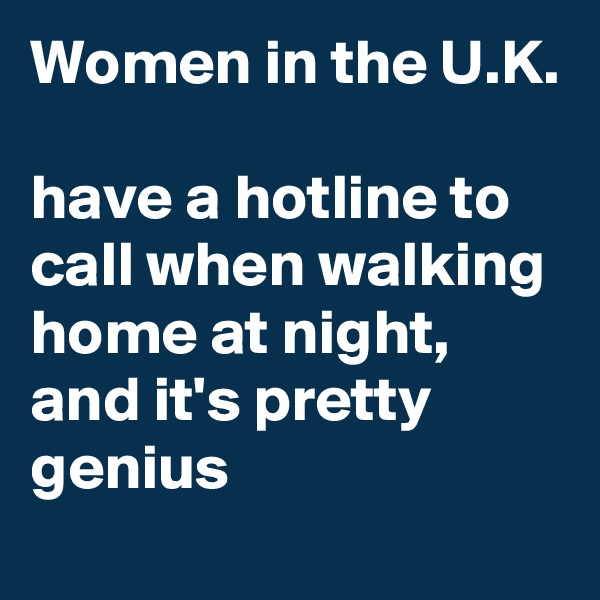 Women in the U.K.

have a hotline to call when walking home at night, and it's pretty genius
