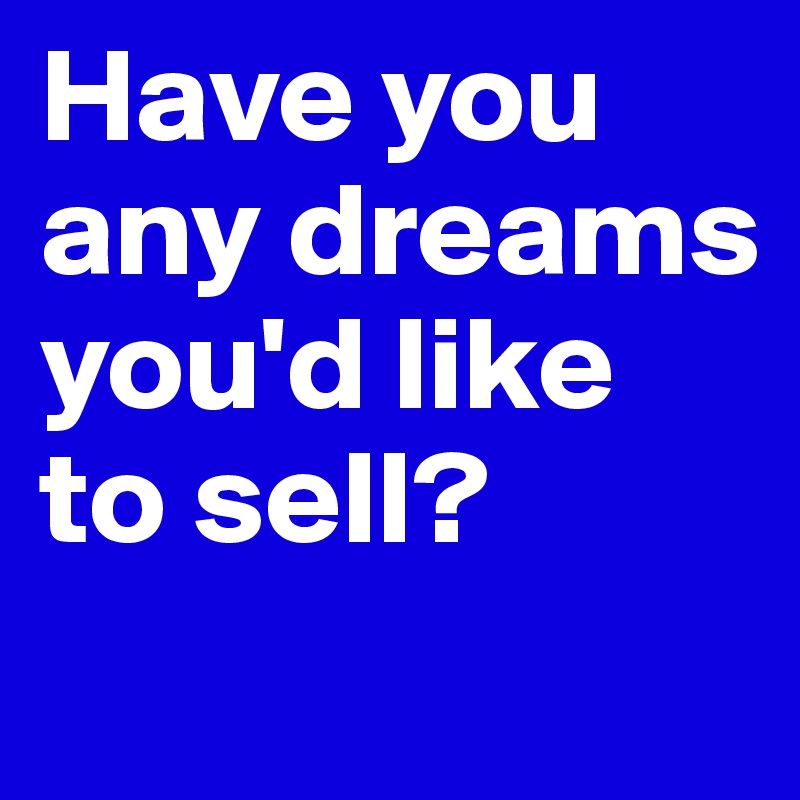 Have you any dreams you'd like to sell?
