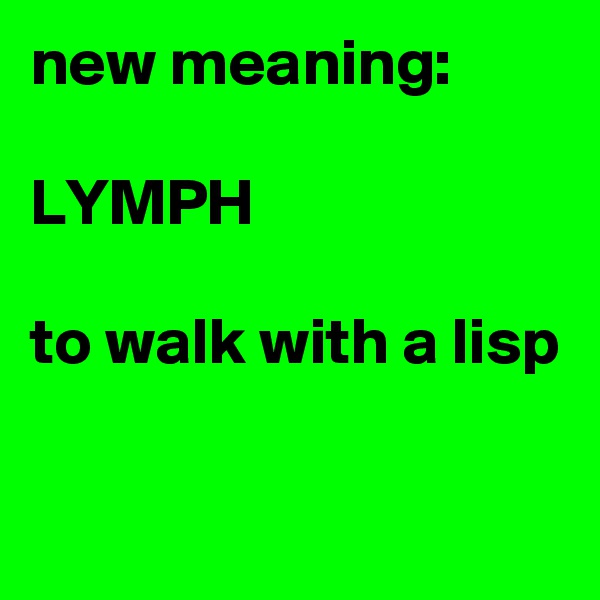 new meaning:

LYMPH

to walk with a lisp

