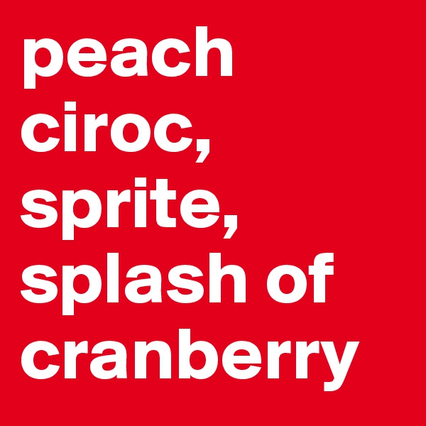 peach
ciroc,
sprite,
splash of cranberry 