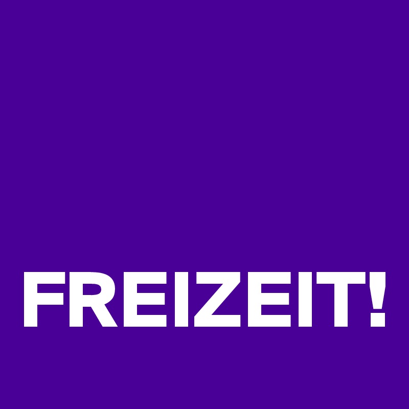 


FREIZEIT!