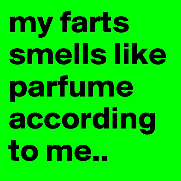 my farts smells like parfume according to me..