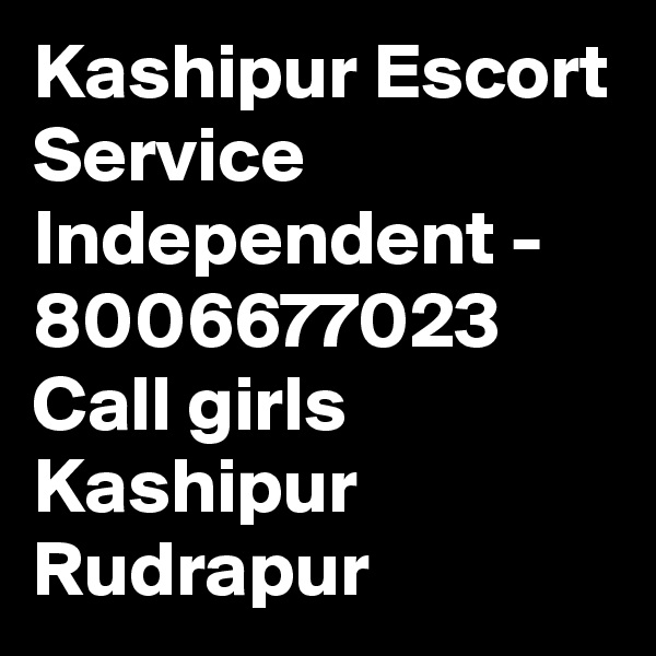 Kashipur Escort Service Independent - 8006677023 Call girls Kashipur Rudrapur 
